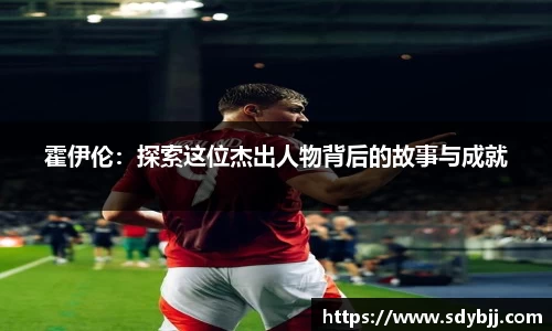 霍伊伦：探索这位杰出人物背后的故事与成就