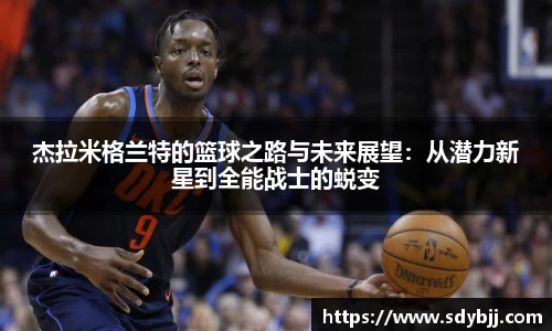 杰拉米格兰特的篮球之路与未来展望：从潜力新星到全能战士的蜕变