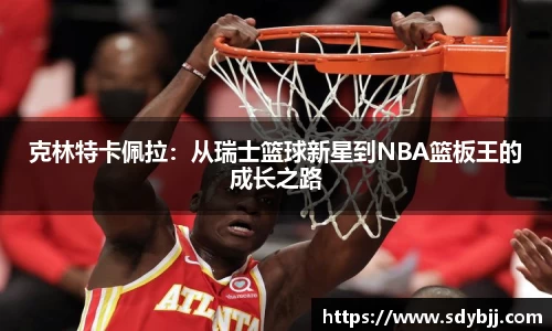 克林特卡佩拉：从瑞士篮球新星到NBA篮板王的成长之路