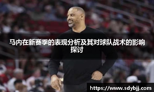 马内在新赛季的表现分析及其对球队战术的影响探讨