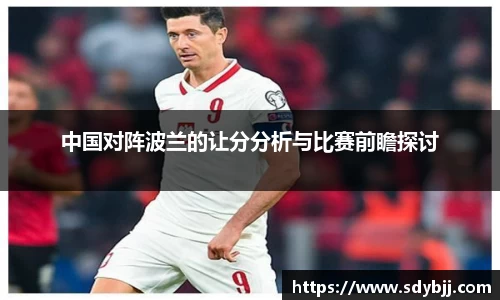 中国对阵波兰的让分分析与比赛前瞻探讨